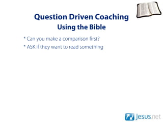 Question Driven Coaching
               Using the Bible
* Can you make a comparison rst?
* ASK if they want to read something
 