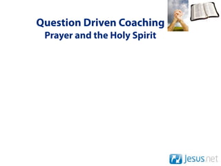 Question Driven Coaching
 Prayer and the Holy Spirit
 
