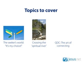 Topics to cover




The seeker’s world:       Crossing the       QDC: The art of
 “It’s my choice!”       ‘spiritual river’    connecting
 
