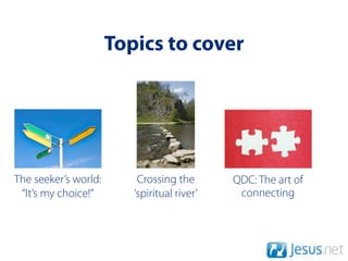Topics to cover




The seeker’s world:       Crossing the       QDC: The art of
 “It’s my choice!”       ‘spiritual river’    connecting
 