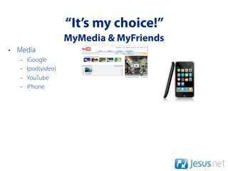 “It’s my choice!”
                    MyMedia & MyFriends
• Media
  –   iGoogle
  –   Ipod(video)
  –   YouTube
  –   iPhone
 