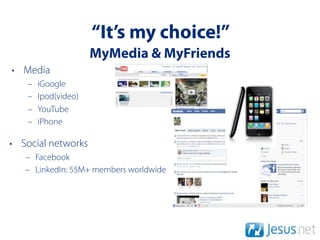 “It’s my choice!”
                     MyMedia & MyFriends
• Media
   –   iGoogle
   –   Ipod(video)
   –   YouTube
   –   iPhone

• Social networks
   – Facebook
   – LinkedIn: 55M+ members worldwide
 