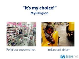 “It’s my choice!”
                 MyReligion




Religious supermarket     Indian taxi-driver
 