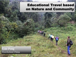 Eco Action
Educational Travel based
on Nature and Community
Luo Peng
EcoAction China
 
