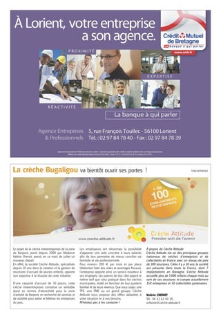 La crèche Bugaligou va bientôt ouvrir ses portes !

Le projet de la crèche interentreprises de la zone
de Kerpont, porté depuis 2008 par Madame
Valérie Chenot, prend, en ce mois de juillet un
nouveau départ.
En effet, la société Crèche Attitude, spécialisée
depuis 10 ans dans la création et la gestion de
structures d’accueil de jeunes enfants, apporte
son expertise à la réussite de cette initiative.
D’une capacité d’accueil de 30 places, cette
crèche interentreprises constitue un véritable
atout en termes d’attractivité pour la zone
d’activité de Kerpont, en recherche de services et
de visibilité pour attirer et fidéliser les entreprises
du parc.

Les employeurs ont désormais la possibilité
d’apporter une aide concrète à leurs salariés
afin de leur permettre de mieux concilier vie
familiale et vie professionnelle.
Pour environ 200 € par mois et par place
(déduction faite des aides et avantages fiscaux),
l’entreprise apporte ainsi un service novateur à
ses employés. Les parents de leur côté payent le
même tarif que celui pratiqué dans les crèches
municipales, établi en fonction de leur quotient
familial et de leurs revenus. Que vous soyez une
TPE, une PME ou un grand groupe, Crèche
Attitude vous propose des offres adaptées à
votre situation et à vos besoins.
N’hésitez pas à les contacter !

PUBLI-REPORTAGE

À propos de Crèche Attitude
Crèche Attitude est un des principaux groupes
nationaux de crèches d’entreprises et de
collectivités en France avec un réseau de près
de 100 structures. Créée il y a 10 ans, la société
est présente dans toute la France, dont 7
implantations en Bretagne. Crèche Attitude
accueille plus de 5 000 enfants chaque mois au
sein de ses structures et compte actuellement
150 entreprises et 50 collectivités partenaires.

Valérie CHENOT
Tél : 06 42 62 40 38
vchenot@creche-attitude.fr

 