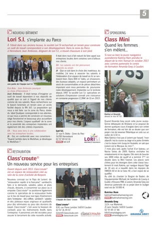 5
NOUVEAU BÂTIMENT

SPONSORING

Lori S.I. s’implante au Parco

Class Mini

À l’étroit dans ses anciens locaux, la société Lori SI recherchait un terrain pour construire
un outil de travail correspondant à son développement. Dans la zone du Parco
à Hennebont, Jean Ambrosio, dirigeant de Lori S.I., a trouvé chaussure à son pied.

Quand les femmes
s’en mèlent...

Il était donc tout à fait naturel de faire appel aux
entreprises locales dont certaines sont d’ailleurs
nos clients.

une partie de l’équipe Lori S.I.

Eco Actu : Jean Ambrosio pourquoi
ce choix d’Hennebont ?
Jean Ambrosio : Il était temps d’imaginer un
outil de travail répondant à nos objectifs de
qualité que ce soit à l’égard de nos clients
comme de nos salariés. Nous recherchions sur
le bassin lorientais un terrain avec un accès
facilité depuis la RN 165. La proposition qui
nous a été faite sur la zone du Parco, dotée
du label Qualiparc correspondait à nos attentes,
ce qui nous a permis de construire un nouveau
siège fonctionnel et beaucoup plus accueillant
pour nos clients. L’aspect qualitatif de la zone
et la proximité des entreprises implantées ont
également été des critères importants.
EA : Vous avez tenu à une collaboration
avec les entreprises locales.
JA : Oui, en conformité avec nos convictions :
“Quand j’achète dans le Morbihan, je développe
le Morbihan !”.

EA : Les salariés ont été pleinement
associés au projet
JA : Que ce soit dans le choix des matériaux, du
mobilier, j’ai tenu à associer les salariés à
l’élaboration d’un espace de travail où ils se sentiraient bien. Dans 800 m2 bâtis, un showroom,
des bureaux adaptés, un espace permettant un
stock de consommables et de pièces détachées
important vont nous permettre de poursuivre
notre développement. Implantée sur le territoire
depuis 1987 la société Lori S.I. spécialiste en
solutions d’impression connaît une croissance
en constante progression (2,2M€ de CA en 2012).

Katrina et Amanda
devant le mini N°785

Lori S.I.
17 rue Fr. Dolto - Zone du Parco
56700 Hennebont
02 97 89 02 01
lori-si.fr

RESTAURATION

Class’croute®
Un nouveau service pour les entreprises
Ouvert depuis avril 2013, Class’croute®
est un espace de restauration créé au
sein de la zone d'activité de Kerpont.
Nouveau concept sur le Pays de Lorient de
"restauration rapide à la française": sandwichs
faits à la demande, salades, pâtes et plats
chauds, desserts, à consommer sur place ou à
emporter. Class’croute® se positionne également
comme le spécialiste de la restauration livrée
sur le lieu de travail pour tout type d’événement
dans l'entreprise : des coffrets sandwich / salades
et des plateaux repas originaux et qualitatifs
pour des séminaires ou pour des réunions de
travail. Class'croute® c'est aussi la livraison de
cocktails pour les événements festifs dans
l'entreprise. 4 personnes ont été recrutées pour
assurer le lancement de cette nouvelle activité.

Si tout va bien la jeune navigatrice
australienne Katrina Ham prendra le
départ de la mini Transat en octobre 2013
avec comme partenaire le centre
de formation Amanda Grey à Caudan.

Quand Amanda Grey reçoit cette jeune australienne débarquée de Brisbane et lui propose de
donner quelques cours d’anglais dans son centre
de formation, elle est loin de se douter que son
projet c’est de traverser l’Atlantique en solo sur un
voilier de 6,50 m.
Mais Katrina n’est pas à Lorient par hasard, “mon
objectif c’est la course au large et la porte d’entrée
c’est la classe mini. Jusqu’en Australie, on sait que
Lorient est la Mecque du mini !”.
7 mois plus tard, après l’achat d’un bateau, un
Nacira Series de 2009, Katrina enchaîne les
entraînements et les régates. Elle vient de boucler
ses 1000 miles de qualif et a terminé 3ème en
double dans la Mini Fastnet. Les places sont
chères pour les étrangers dans cette classe (seulement 6) mais Katrina, qui navigue depuis l’âge
de 10 ans et a travaillé dans les équipes de
l’IMOCA 60 et de la Class 40, a bon espoir de se
qualifier.
Au côté du chantier Le Borgne de Baden, de
l’équipementier Wichard, de Sandrine de Courcy à
Guidel, d’Oceane PME à Lorient, Amanda Grey est
devenue partenaire de ce projet dont le budget
total est de 50 000 €.
Katrina Ham
katrina@katrinahamracing.com
katrinahamracing.com

L’équipe de Class’ Croute

Class’croute®
830, rue Pierre Landais 56850 Caudan
02 97 76 99 97
lorient@classcroute.com
classcroute.com

Amanda Grey
1124, rue Martenot
ZI Lann Sévelin 56850 Caudan
02 97 89 37 88
Info@amandagrey.com
amandagrey.com

 
