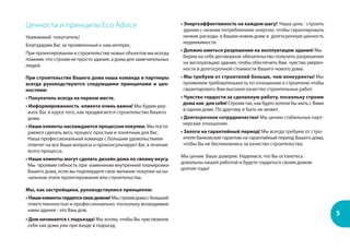 5
Ценности и принципы Eco Advice
Уважаемый покупатель!
Благодарим Вас за проявленный к нам интерес.
При проектировании и строительстве новых объектов мы всегда
помним, что строим не просто здания, а дома для замечательных
людей.
При строительстве Вашего дома наша команда и партнеры
всегда руководствуются следующими принципами и цен-
ностями:
• Покупатель всегда на первом месте.
• Информированность клиента очень важна! Мы будем дер-
жать Вас в курсе того, как продвигается строительство Вашего
дома.
• Наши клиенты наслаждаются процессом покупки. Мы поста-
раемся сделать весь процесс простым и понятным для Вас.
Наша профессиональная команда с большим удовольствием
ответит на все Ваши вопросы и проконсультирует Вас в течение
всего процесса.
• Наши клиенты могут сделать дизайн дома по своему вкусу.
Мы проявим гибкость при изменении внутренней планировки
Вашего дома, если вы подтвердите свое желание покупки на на-
чальном этапе проектирования или строительства.
Мы, как застройщики, руководствуемся принципом:
• Нашиклиентыгордятсясвоидомом!Мыстроимдомасбольшой
ответственностью и профессионально, поскольку возводимые
нами здания - это Ваш дом.
• Дом начинается с подъезда! Мы хотим, чтобы Вы чувствовали
себя как дома уже при входе в подъезд.
• Энергоэффективность на каждом шагу! Наша цель - строить
здания с низким потреблением энергии, чтобы гарантировать
низкие расходы в Вашем новом доме и долгосрочную ценность
недвижимости.
• Должно иметься разрешение на эксплуатацию здания! Мы
берем на себя договорное обязательство получить разрешение
на эксплуатацию здания, чтобы обеспечить Вам чувство уверен-
ности в долгосрочной стоимости Вашего нового дома.
• Мы требуем от строителей больше, чем конкуренты! Мы
проявляем требовательность по отношению к строителю чтобы
гарантировать Вам высокое качество строительных работ.
• Чувство гордости за сделанную работу, поскольку строим
дома как для себя! Строим так, как будто хотели бы жить с Вами
в одном доме. По другому и быть не может.
• Долгосрочное сотрудничество! Мы ценим стабильные парт-
нерские отношения.
• Залоги на гарантийный период! Мы всегда требуем от стро-
ителя банковские гарантии на гарантийный период Вашего дома,
чтобы Вы не беспокоились за качество строительства.
Мы ценим Ваше доверие. Надеемся, что Вы останетесь
довольны нашей работой и будете гордиться своим домом
долгие годы!
 