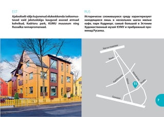 7
EST
Ajalooliselt välja kujunenud elukeskkonda iseloomus-
tavad vaid jalutuskäigu kaugusel asuvad armsad
kohvikud, Kadrioru park, KUMU muuseum ning
Russalka rannapromenaad.
RUS
Исторически сложившуюся среду характеризуют
находящиеся лишь в нескольких шагах милые
кафе, парк Кадриорг, самый большой в Эстонии
Художественный музей КУМУ и прибрежный про-
менад Русалка.
Gonsiori
Poska
Narva maantee
Vilmsi
Vesivärava
Faehlm
anni
Raua
 