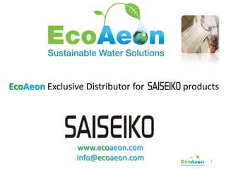 EcoAeon Exclusive Distributor for   products




                www.ecoaeon.com
                info@ecoaeon.com          1
 