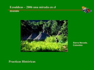 Ecoaldeas – 2006 una mirada en el mundo Sierra Nevada, Colombia Practicas Históricas 