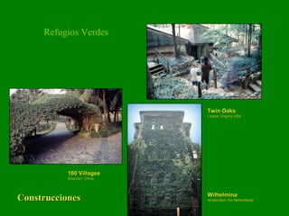 Twin Oaks Louisa, Virginia USA Refugios Verdes Construcciones 100 Villages Shenzen, China Wilhelmina Amsterdam, the Netherlands 