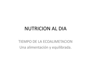 NUTRICION AL DIA

TIEMPO DE LA ECOALIMETACION
 Una alimentación y equilibrada.
 