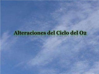 Alteraciones del Ciclo del O2