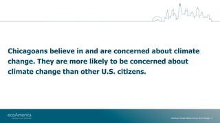Chicagoans believe in and are concerned about climate
change. They are more likely to be concerned about
climate change th...