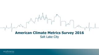 American Climate Metrics Survey 2016
Salt Lake City
 