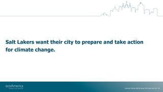 American Climate Metrics Survey 2016 Salt Lake City | 18
Salt Lakers want their city to prepare and take action
for climat...