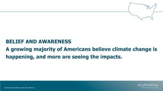 BELIEF AND AWARENESS
A growing majority of Americans believe climate change is
happening, and more are seeing the impacts....