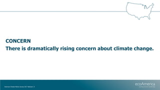 CONCERN
There is dramatically rising concern about climate change.
American Climate Metrics Survey 2017 National | 9
 