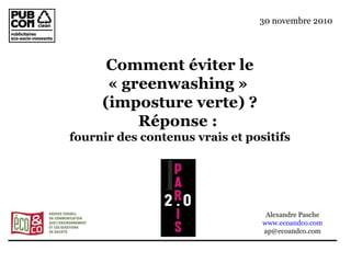 Comment éviter le « greenwashing »  (imposture verte) ? Réponse :  fournir des contenus vrais et positifs Alexandre Pasche www.ecoandco.com [email_address] 30 novembre 2010 