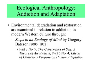 Ecological Anthropology: Addiction and Adaptation ,[object Object],[object Object],[object Object]
