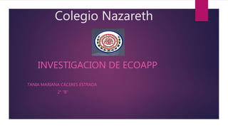 Colegio Nazareth
INVESTIGACION DE ECOAPP
TANIA MARIANA CÁCERES ESTRADA
2° “B”
 
