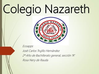 Colegio Nazareth
Ecoapps
José Carlos Trujillo Hernández
2ª Año de Bachillerato general, sección “A”
Rosa Nery de Rauda
 