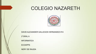 COLEGIO NAZARETH
DAVID ALEXANDER GALLEGOS HERNANDEZ #14
2°GRAL A
INFORMATICA
ECOAPPS
NERY DE RAUDA
 