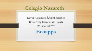 Colegio Nazareth
Kevin Alejandro Rivera Sánchez
Rosa Nery Escobar de Rauda
2° General “A”
Ecoapps
 