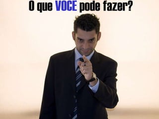 O que  VOCÊ  pode fazer? 
