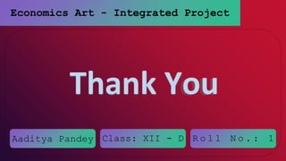 Economics Art - Integrated Project
Thank You
Aaditya Pandey Class: XII - D R o l l N o . : 1
 