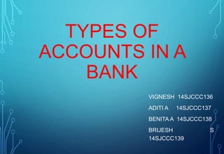 TYPES OF
ACCOUNTS IN A
BANK
VIGNESH 14SJCCC136
ADITI A 14SJCCC137
BENITA A 14SJCCC138
BRIJESH S
14SJCCC139
 