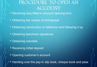 PROCEDURE TO OPEN AN
ACCOUNT
• Receiving duly-filled-in account opening form
• Obtaining two copies of photograph
• Obtain...
