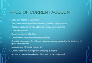 PROS OF CURRENT ACCOUNT
• Easy, fast access to your funds
• Fast, easy and charge-free transfers of funds for bill payment...