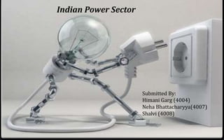 Indian Power Sector
Submitted By:
Himani Garg (4004)
Neha Bhattacharyya(4007)
Shalvi (4008)
 