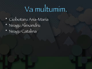 Va multumim. Ciobotaru Ana-Maria Neagu Alexandru Neagu Catalina 