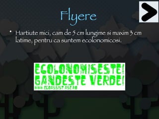 Flyere   Hartiute mici, cam de 5 cm lungime si maxim 3 cm latime, pentru ca suntem ecolonomicosi. 