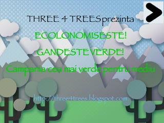 THREE 4 TREES   prezinta ECOLONOMISESTE! GANDESTE VERDE! Campania cea mai verde pentru mediu http://three4trees.blogspot.com 
