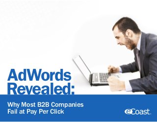 AdWords
Revealed:
Why Most B2B Companies
Fail at Pay Per Click
 