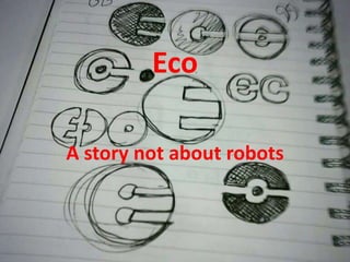 Eco 
A story not about robots 
 
