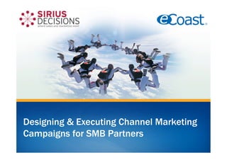 Designing & Executing Channel Marketing
Campaigns for SMB Partners
 