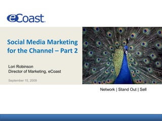 Social Media Marketing
for the Channel – Part 2        eCoast AT-A-Glance

Lori Robinson
Director of Marketing, eCoast

September 15, 2009

                                 Network | Stand Out | Sell
 