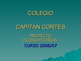 COLEGIO   CAPITÁN CORTÉS PROYECTO ECOAUDITORÍAS CURSO 2006/07 