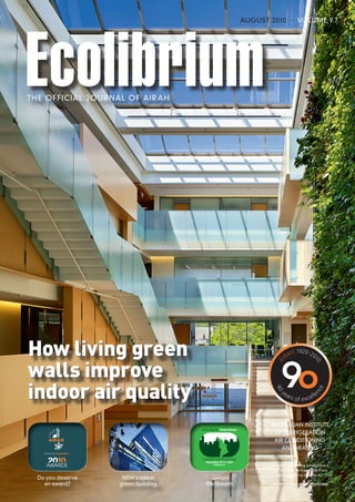 Ecolibrium
                                                                   AUGUST 2010 · VOLUME 9.7




TH E OFFICIAL JOURNAL OF AIR AH




How living green
walls improve
indoor air quality
                                                                          Australian Institute
                                     achieving the Green Dream
                                                                           of Refrigeration
                                                                           Air Conditioning
                                                                              and Heating
                                     Tomorrow’s technology today
                                       September 16–17, 2010
                                             Melbourne
                                                                          Please consider the environment
                                                                          and recycle this magazine if you
                                                                              are not going to keep it.
  Do you deserve     NSW’s tallest         Livin’
    an award?       green building      the dream                         Print Post approval number PP352532/00001
 