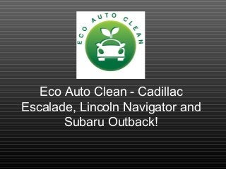 Eco Auto Clean - Cadillac
Escalade, Lincoln Navigator and
Subaru Outback!
 