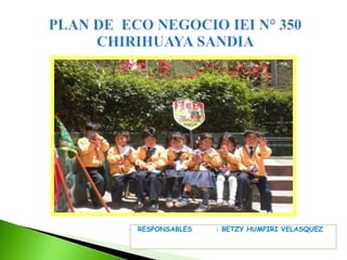 “Eco aventura S.R.Ltda”
PLAN DE ECO NEGOCIO IEI N° 350
CHIRIHUAYA SANDIA
RESPONSABLES : BETZY HUMPIRI VELASQUEZ
 