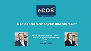 Ferran Bermejo, Director Técnico
Elena Pla, Responsable desarrollo
BIM
ITeC
6 pasos para crear objetos BIM con eCOB®
2 de abril 2020
www.ecobject.com
 