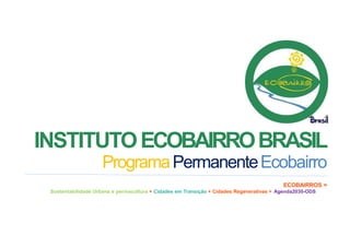 INSTITUTOECOBAIRROBRASIL
ProgramaPermanenteEcobairro
ECOBAIRROS =
Sustentabilidade Urbana e permacultura + Cidades em Transição + Cidades Regenerativas + Agenda2030-ODS
 