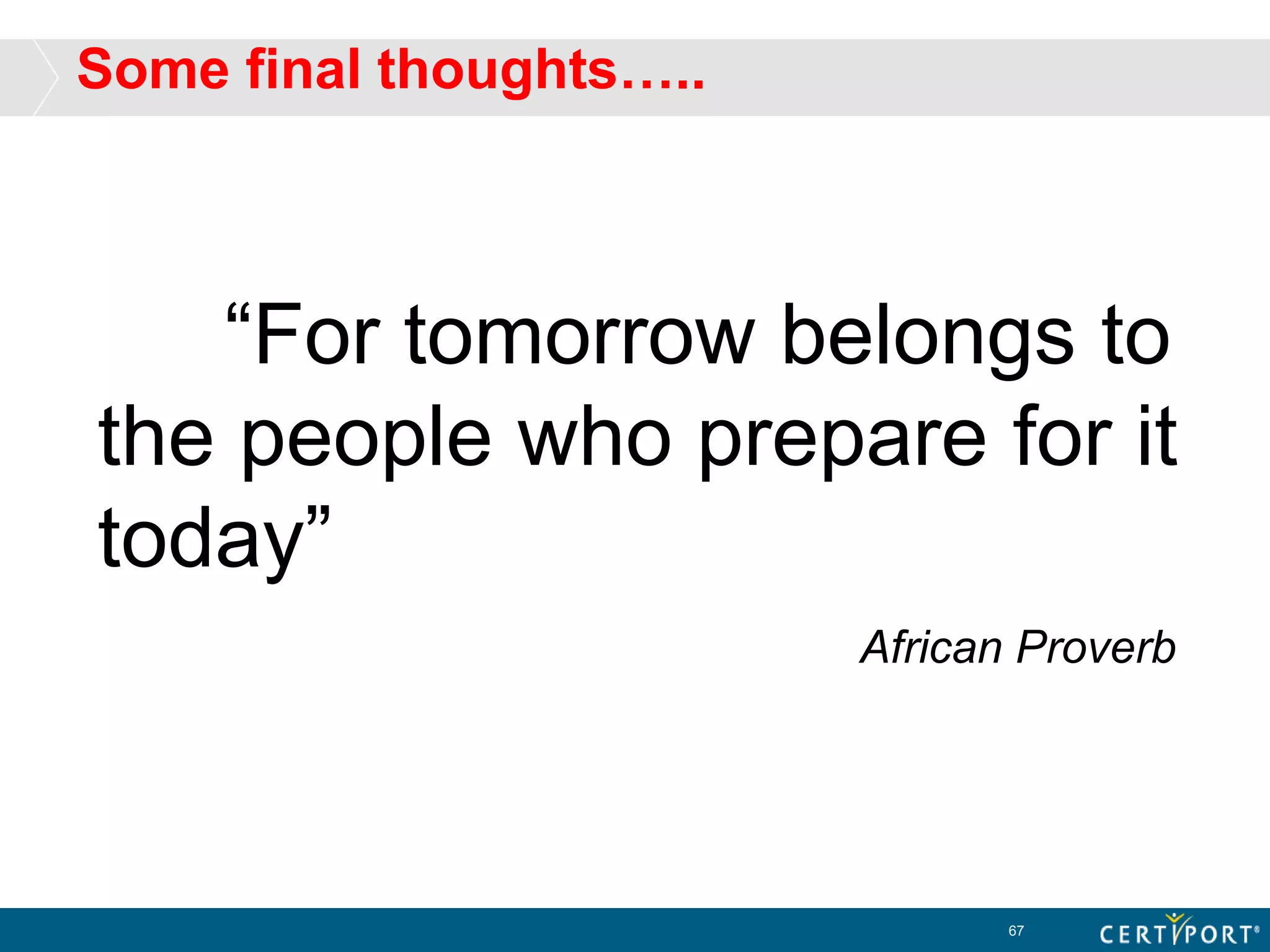 Some final thoughts…..
“For tomorrow belongs to
the people who prepare for it
today”
African Proverb
67
 