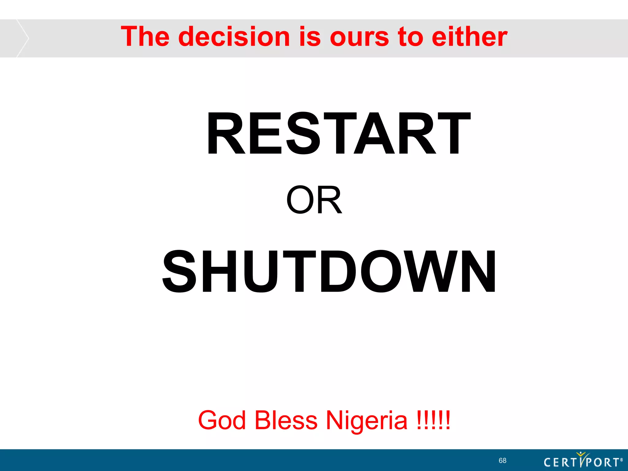 The decision is ours to either
RESTART
OR
SHUTDOWN
68
God Bless Nigeria !!!!!
 