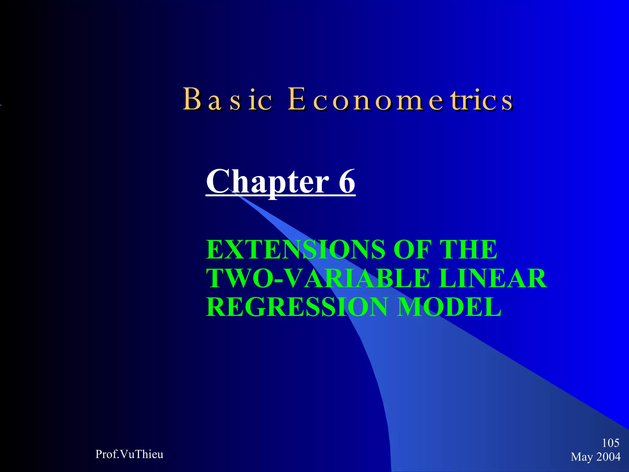 Basic Econometrics   Chapter 6 EXTENSIONS OF THE  TWO-VARIABLE LINEAR  REGRESSION MODEL May 2004 Prof.VuThieu 